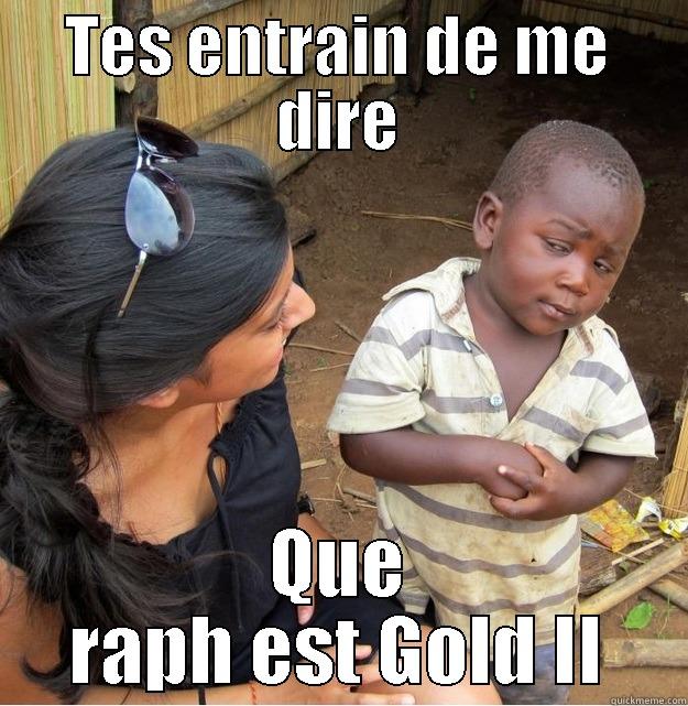 TES ENTRAIN DE ME DIRE QUE RAPH EST GOLD II Skeptical Third World Kid