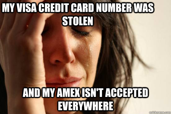 My Visa credit card number was stolen and my amex isn't accepted everywhere  First World Problems
