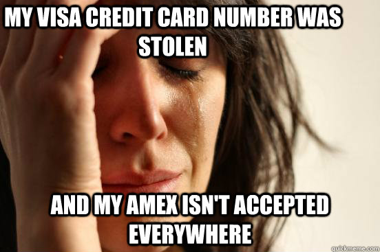 My Visa credit card number was stolen and my amex isn't accepted everywhere - My Visa credit card number was stolen and my amex isn't accepted everywhere  First World Problems