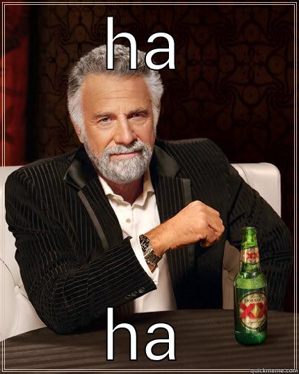 HA HA The Most Interesting Man In The World