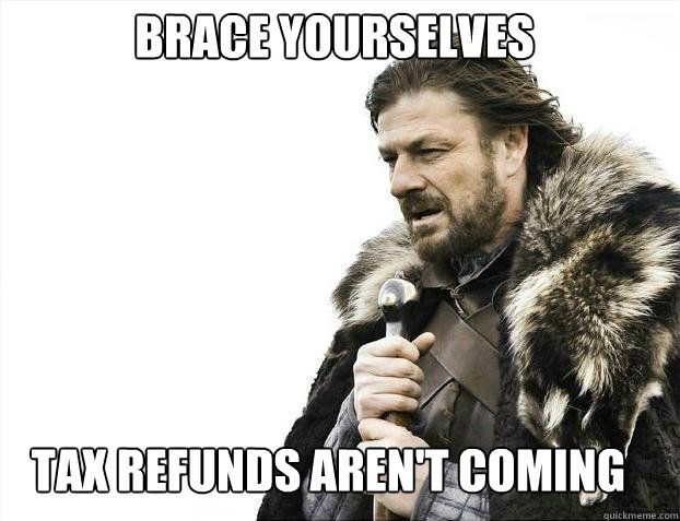 BRACE YOURSELves tax refunds aren't coming  BRACE YOURSELF SOLO QUEUE