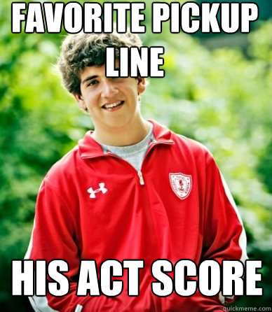 Favorite pickup line his ACT score - Favorite pickup line his ACT score  School Oriented Steve