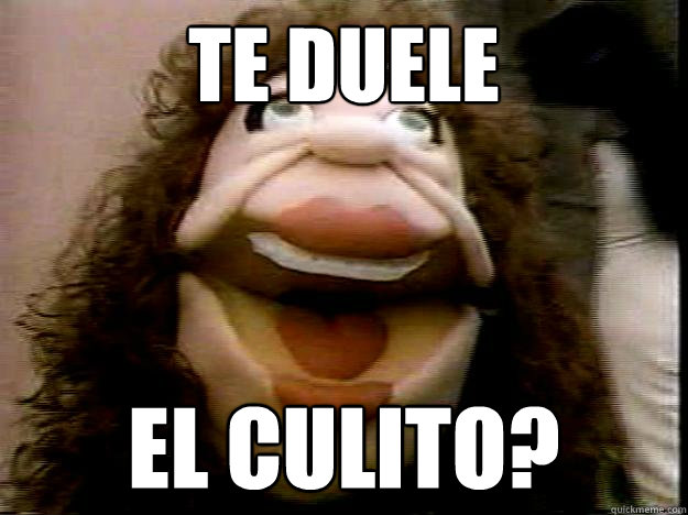 TE DUELE EL CULITO? - TE DUELE EL CULITO?  La Comay