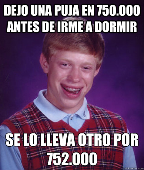 dejo una puja en 750.000 antes de irme a dormir se lo lleva otro por 752.000  - dejo una puja en 750.000 antes de irme a dormir se lo lleva otro por 752.000   Bad Luck Brian