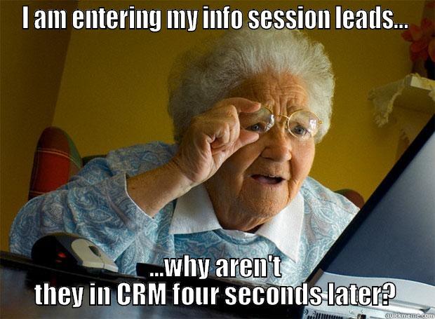 I AM ENTERING MY INFO SESSION LEADS... ...WHY AREN'T THEY IN CRM FOUR SECONDS LATER? Grandma finds the Internet