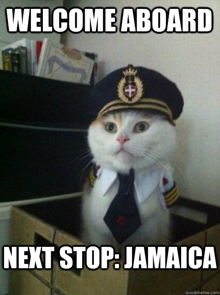 Welcome aboard Next stop: Jamaica  Captain kitteh