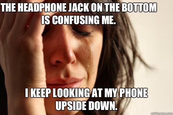 The headphone jack on the bottom is confusing me.  I keep looking at my phone 
upside down.   First World Problems
