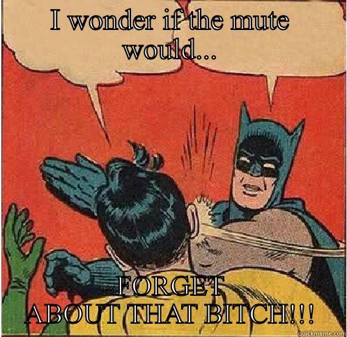 D thoughts - I WONDER IF THE MUTE WOULD... FORGET ABOUT THAT BITCH!!! Batman Slapping Robin