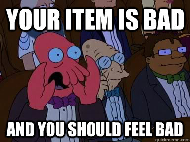 Your item is bad and YOU SHOULD FEEL BAD  Critical Zoidberg