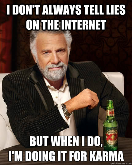 i don't always tell lies on the internet but when I do, 
I'm doing it for karma
  The Most Interesting Man In The World