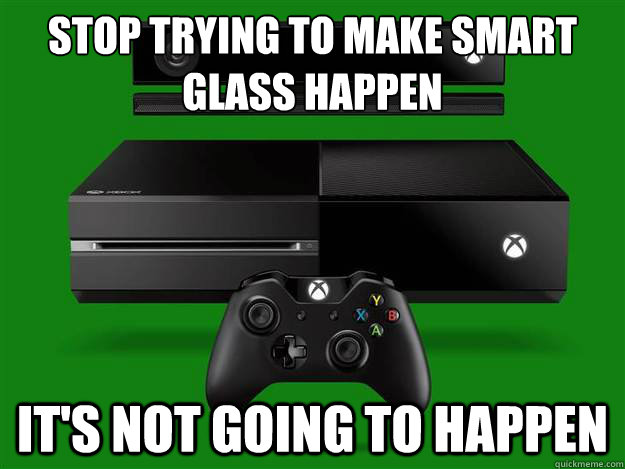 Stop trying to make smart glass happen It's not going to happen  Scumbag Xbox One