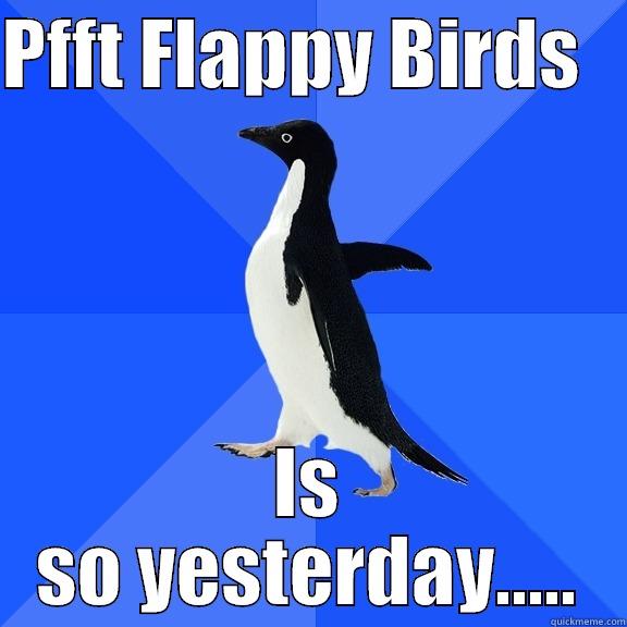 PFFT FLAPPY BIRDS    IS SO YESTERDAY..... Socially Awkward Penguin