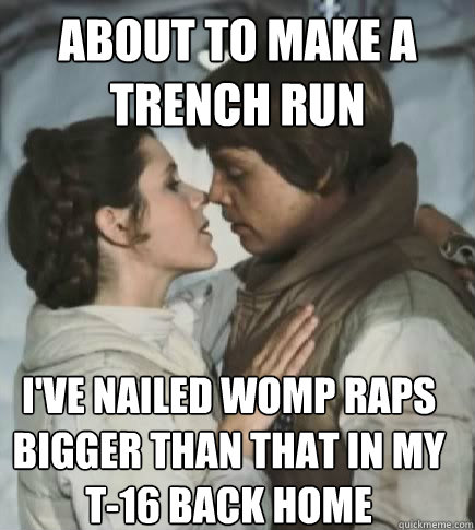 About to make a trench run I've nailed womp raps bigger than that in my t-16 back home  Incest win