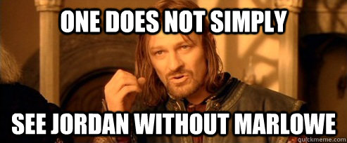 One does not simply See Jordan without Marlowe  One Does Not Simply