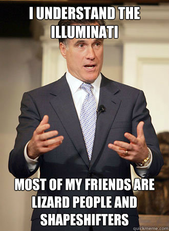 I understand the Illuminati Most of my friends are Lizard People and Shapeshifters  Relatable Romney