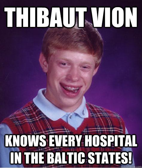 Thibaut vion Knows every hospital in the Baltic states!  Bad Luck Brian