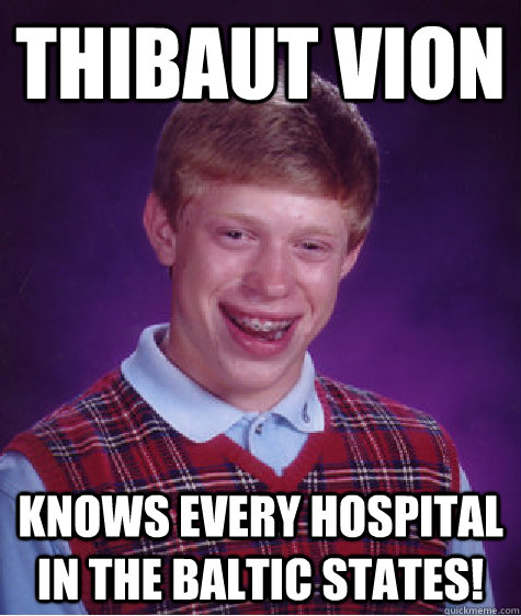 Thibaut vion Knows every hospital in the Baltic states!  Bad Luck Brian
