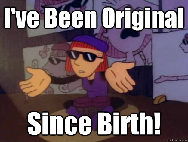I've Been Original Since Birth!  
