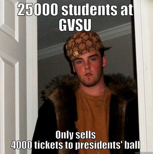 25000 STUDENTS AT GVSU ONLY SELLS 4000 TICKETS TO PRESIDENTS' BALL Scumbag Steve