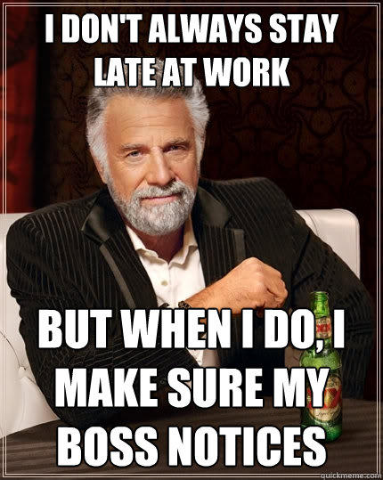 I don't always stay late at work but when I do, I make sure my boss notices - I don't always stay late at work but when I do, I make sure my boss notices  The Most Interesting Man In The World