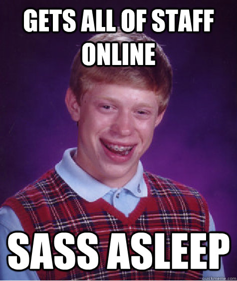 Gets all of staff online Sass asleep  Bad Luck Brian