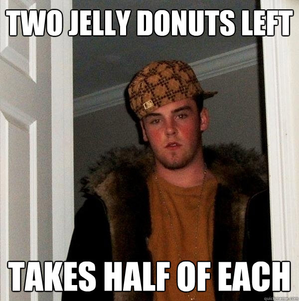 two jelly donuts left takes half of each  Scumbag Steve