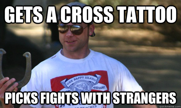 Gets a cross tattoo picks fights with strangers  Douche