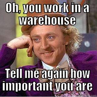 OH, YOU WORK IN A WAREHOUSE TELL ME AGAIN HOW IMPORTANT YOU ARE Condescending Wonka