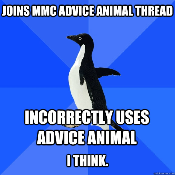 Joins MMC advice animal thread Incorrectly uses Advice Animal  I think.  Socially Awkward Penguin