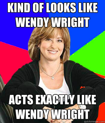 Kind of looks like
Wendy Wright Acts exactly like
wendy wright  Sheltering Suburban Mom