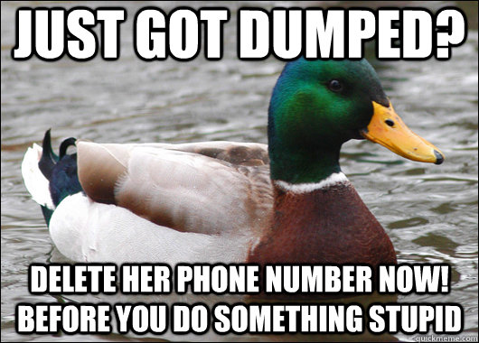 Just got dumped? Delete her phone number now! Before you do something stupid  Actual Advice Mallard