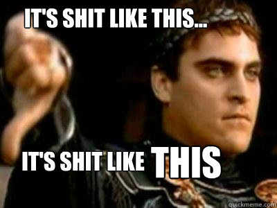 it's shit like this... it's shit like this  Downvoting Roman