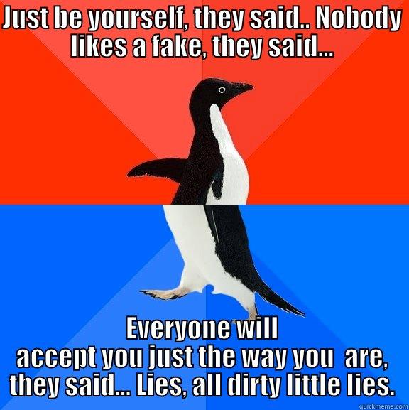 JUST BE YOURSELF, THEY SAID.. NOBODY LIKES A FAKE, THEY SAID... EVERYONE WILL ACCEPT YOU JUST THE WAY YOU  ARE, THEY SAID... LIES, ALL DIRTY LITTLE LIES. Socially Awesome Awkward Penguin