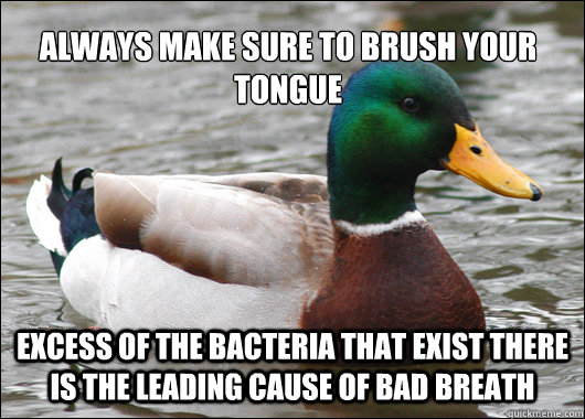 always make sure to brush your tongue excess of the bacteria that exist there is the leading cause of bad breath - always make sure to brush your tongue excess of the bacteria that exist there is the leading cause of bad breath  Actual Advice Mallard