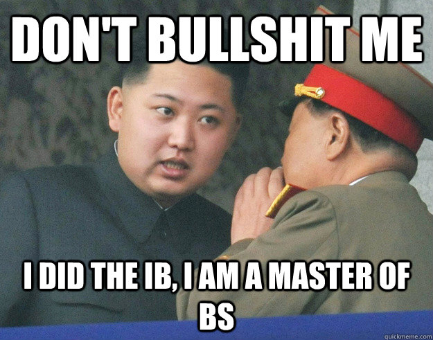 don't bullshit me i did the ib, i am a master of bs - don't bullshit me i did the ib, i am a master of bs  Hungry Kim Jong Un