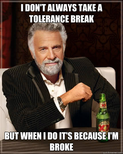 I don't always take a tolerance break But when I do it's because I'm broke - I don't always take a tolerance break But when I do it's because I'm broke  Dos Equis man