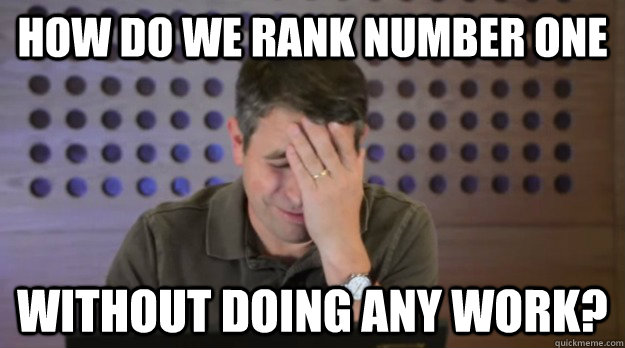 How do we rank number one without doing any work? - How do we rank number one without doing any work?  Facepalm Matt Cutts