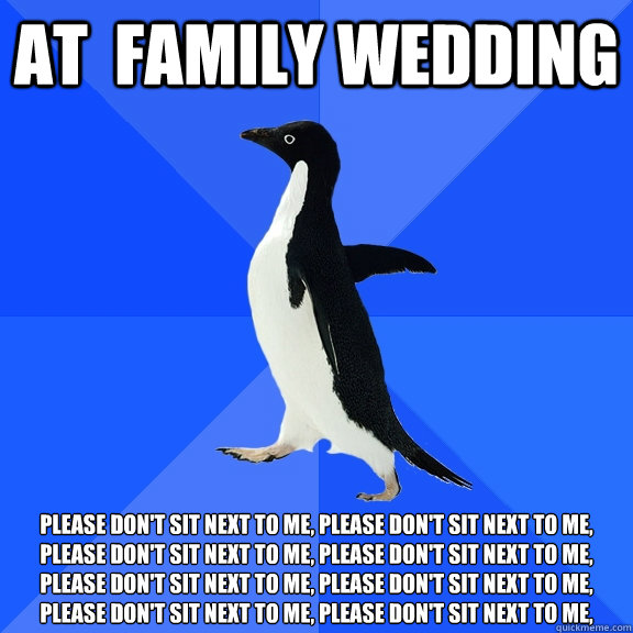 AT  FAMILY WEDDING Please don't sit next to me, Please don't sit next to me, Please don't sit next to me, Please don't sit next to me, Please don't sit next to me, Please don't sit next to me, Please don't sit next to me, Please don't sit next to me,   Socially Awkward Penguin