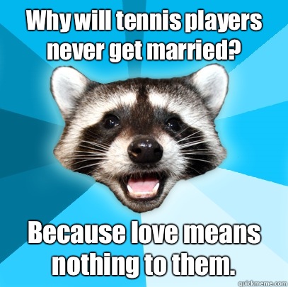 Why will tennis players never get married? Because love means nothing to them.   Lame Pun Coon