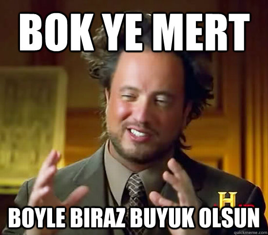 bok ye mert boyle biraz buyuk olsun - bok ye mert boyle biraz buyuk olsun  Ancient Aliens