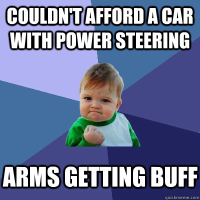 couldn't afford a car with power steering arms getting buff - couldn't afford a car with power steering arms getting buff  Success Kid