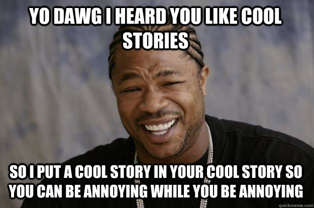 yo dawg i heard you like cool stories so I put a cool story in your cool story so you can be annoying while you be annoying - yo dawg i heard you like cool stories so I put a cool story in your cool story so you can be annoying while you be annoying  Xzibit meme