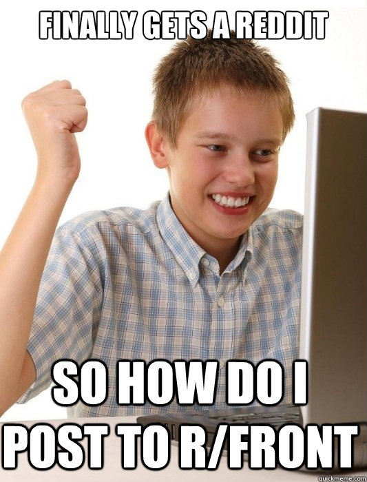 Finally gets a reddit so how do i post to r/front  First Day on the Internet Kid