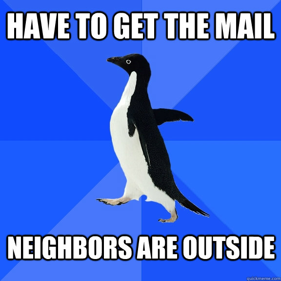 Have to get the mail neighbors are outside  Socially Awkward Penguin