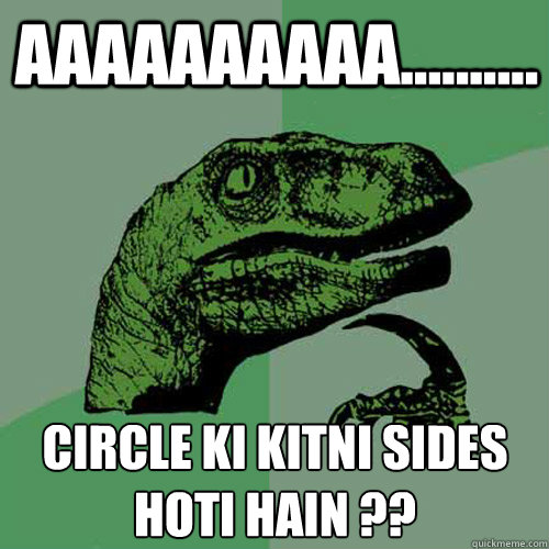 AAAAAAAAAA.......... circle ki kitni sides hoti hain ??
  Philosoraptor