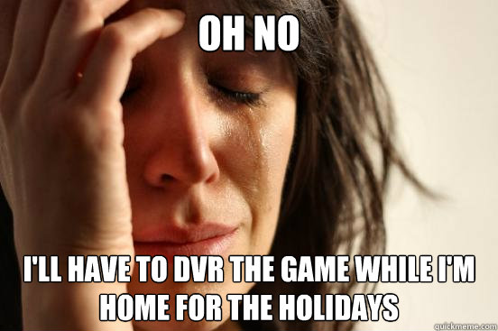 Oh no I'll have to dvr the game while I'm home for the holidays   First World Problems
