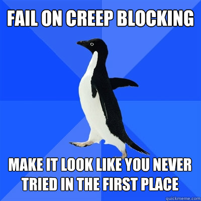 fail on creep blocking make it look like you never tried in the first place  Socially Awkward Penguin