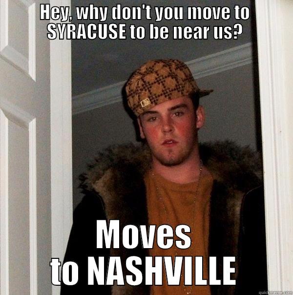 HEY, WHY DON'T YOU MOVE TO SYRACUSE TO BE NEAR US? MOVES TO NASHVILLE Scumbag Steve