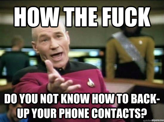 How the fuck do you not know how to back-up your phone contacts?  Annoyed Picard HD
