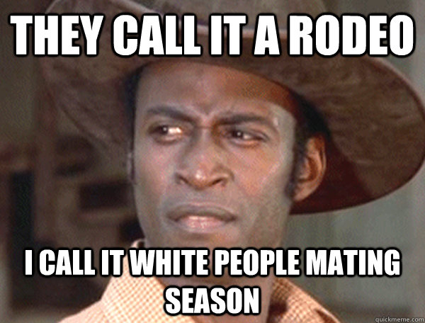 They call it a rodeo I call it white people mating season  Opinionated Black Cowboy